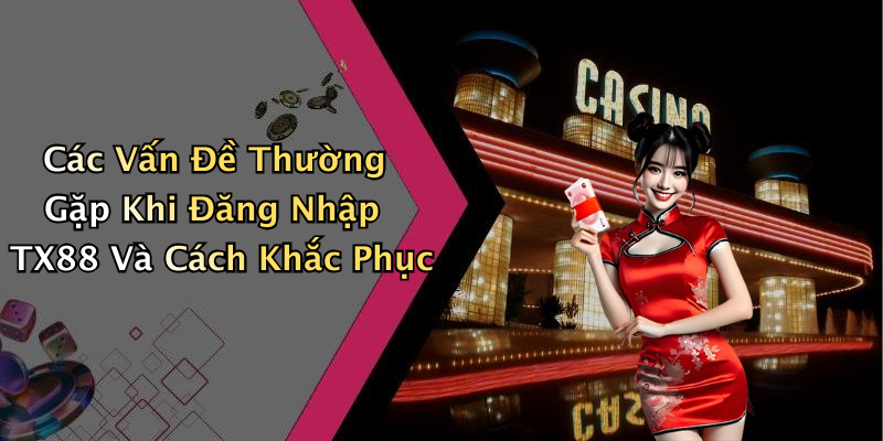 Các Vấn Đề Thường Gặp Khi Đăng Nhập TX88 Và Cách Khắc Phục