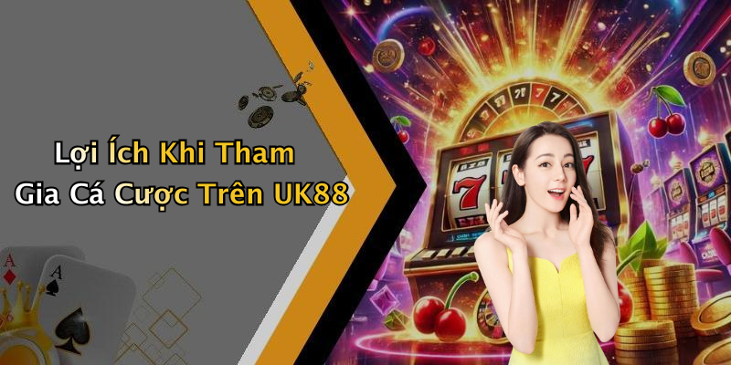 Lợi Ích Khi Tham Gia Cá Cược Trên UK88