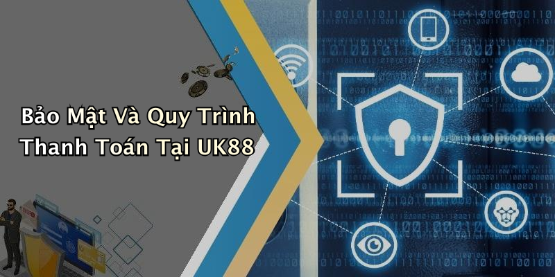 Bảo Mật Và Quy Trình Thanh Toán Tại UK88