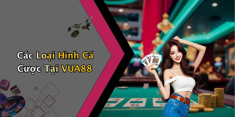 Các Loại Hình Cá Cược Tại VUA88