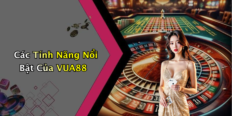 Các Tính Năng Nổi Bật Của VUA88