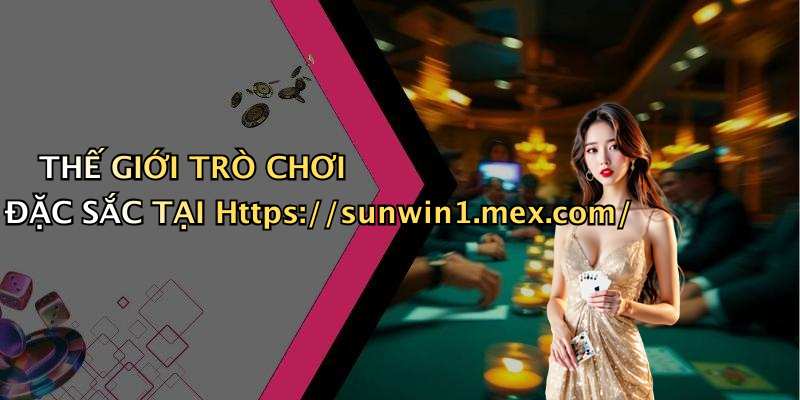 Thế Giới Trò Chơi Đặc Sắc Tại Https://sunwin1.mex.com/
