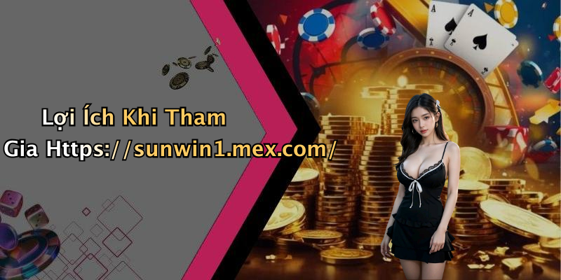 Lợi Ích Khi Tham Gia Https://sunwin1.mex.com/