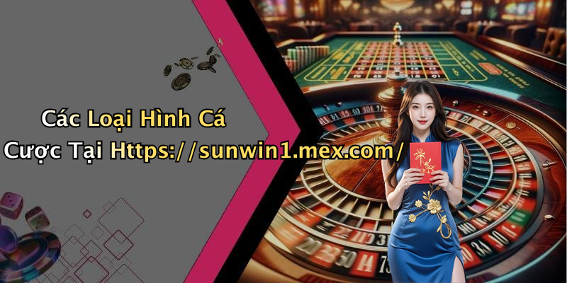 Các Loại Hình Cá Cược Tại Https://sunwin1.mex.com/