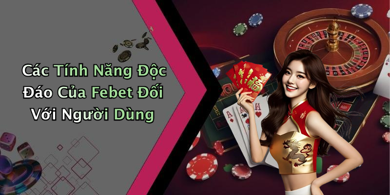 Các Tính Năng Độc Đáo Của Febet Đối Với Người Dùng