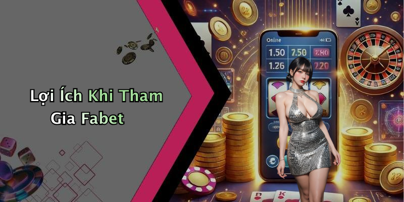 Lợi Ích Khi Tham Gia Fabet