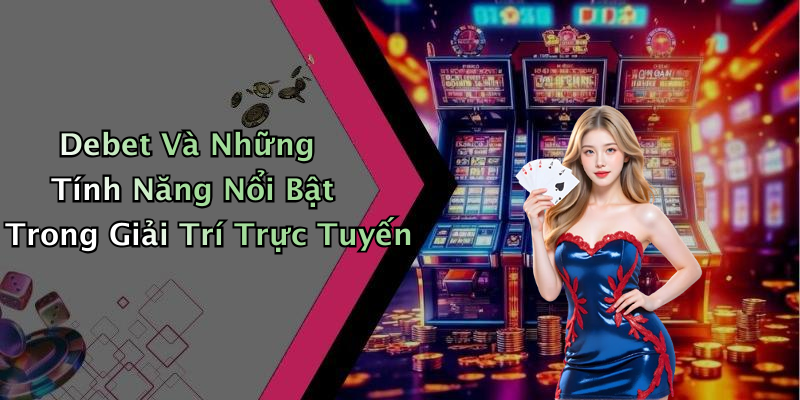 Debet Và Những Tính Năng Nổi Bật Trong Giải Trí Trực Tuyến