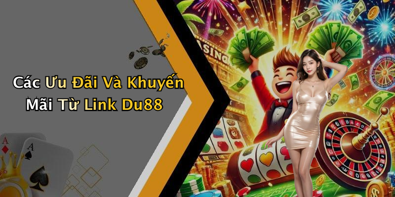 Các Ưu Đãi Và Khuyến Mãi Từ Link Du88