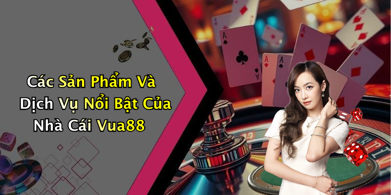 Các Sản Phẩm Và Dịch Vụ Nổi Bật Của Nhà Cái Vua88