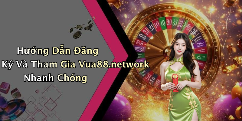 Hướng Dẫn Đăng Ký Và Tham Gia Vua88.network Nhanh Chóng