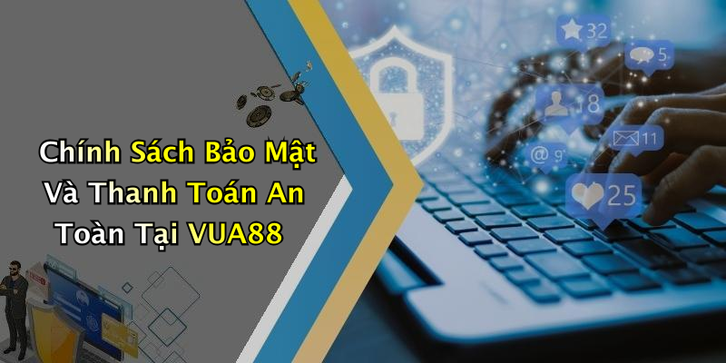 Chính Sách Bảo Mật Và Thanh Toán An Toàn Tại VUA88