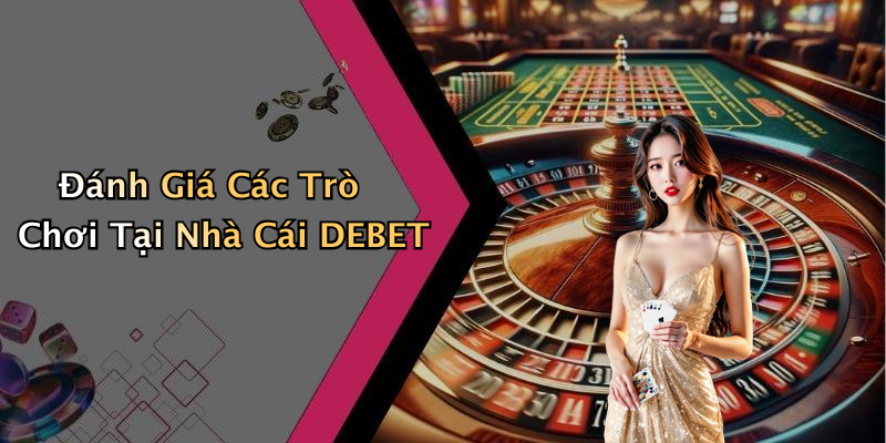 Đánh Giá Các Trò Chơi Tại Nhà Cái DEBET