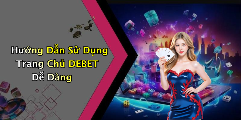 Hướng Dẫn Sử Dụng Trang Chủ DEBET Dễ Dàng
