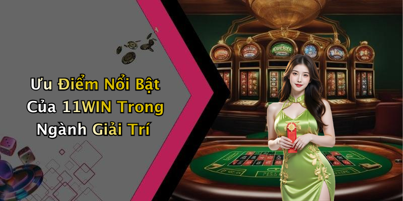 Ưu Điểm Nổi Bật Của 11WIN Trong Ngành Giải Trí