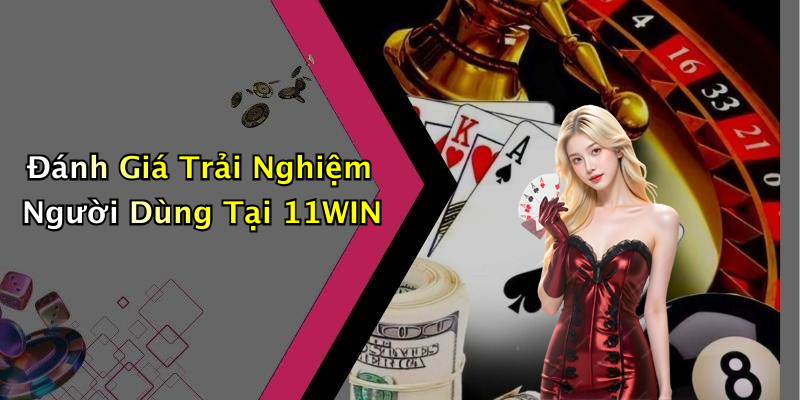 Đánh Giá Trải Nghiệm Người Dùng Tại 11WIN