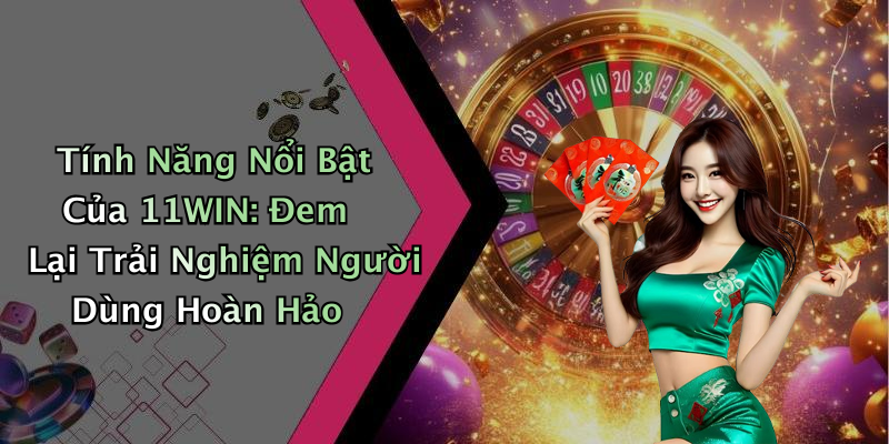 Tính Năng Nổi Bật Của 11WIN: Đem Lại Trải Nghiệm Người Dùng Hoàn Hảo