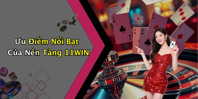 Ưu Điểm Nổi Bạt Của Nền Tảng 11WIN