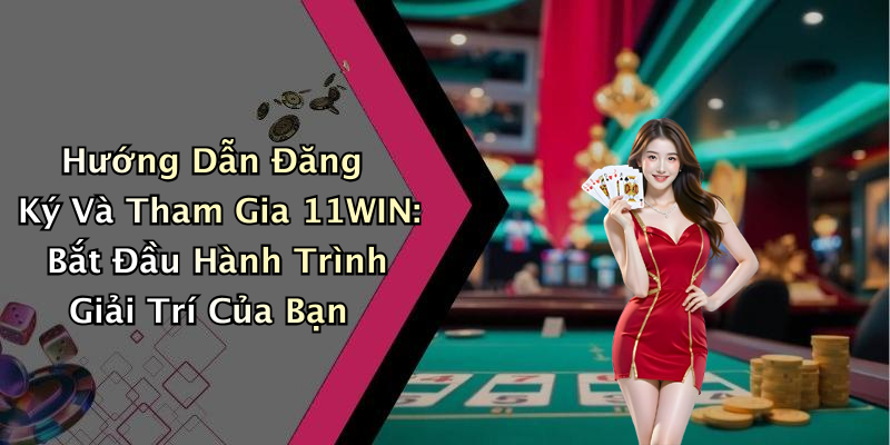Hướng Dẫn Đăng Ký Và Tham Gia 11WIN: Bắt Đầu Hành Trình Giải Trí Của Bạn