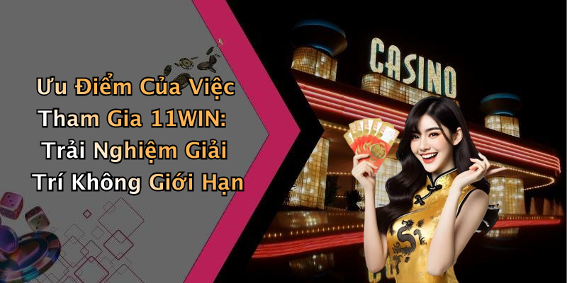 Ưu Điểm Của Việc Tham Gia 11WIN: Trải Nghiệm Giải Trí Không Giới Hạn
