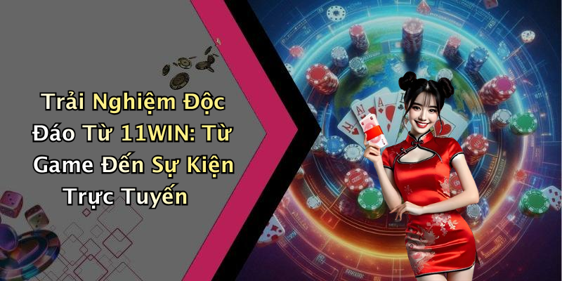 Trải Nghiệm Độc Đáo Từ 11WIN: Từ Game Đến Sự Kiện Trực Tuyến