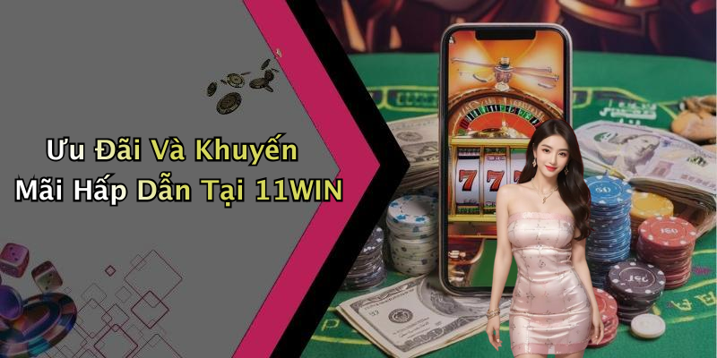 Ưu Đãi Và Khuyến Mãi Hấp Dẫn Tại 11WIN