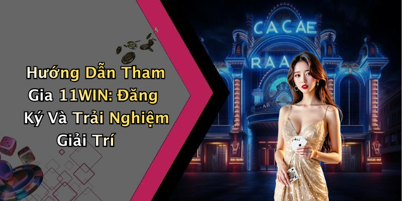 Hướng Dẫn Tham Gia 11WIN: Đăng Ký Và Trải Nghiệm Giải Trí