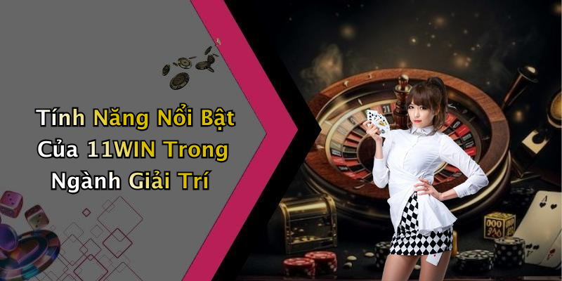 Tính Năng Nổi Bật Của 11WIN Trong Ngành Giải Trí