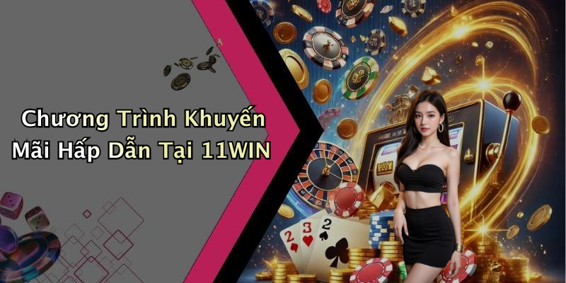 Chương Trình Khuyến Mãi Hấp Dẫn Tại 11WIN