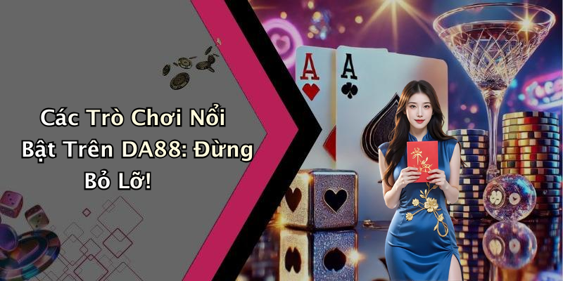 Các Trò Chơi Nổi Bật Trên DA88: Đừng Bỏ Lỡ!