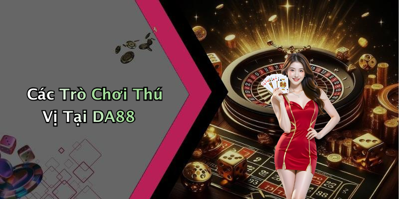 Các Trò Chơi Thú Vị Tại DA88