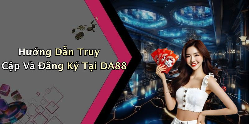 Hướng Dẫn Truy Cập Và Đăng Ký Tại DA88