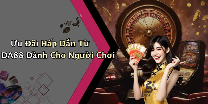 Ưu Đãi Hấp Dẫn Từ DA88 Dành Cho Người Chơi