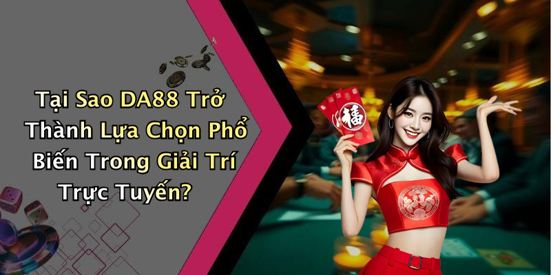 Tại Sao DA88 Trở Thành Lựa Chọn Phổ Biến Trong Giải Trí Trực Tuyến?