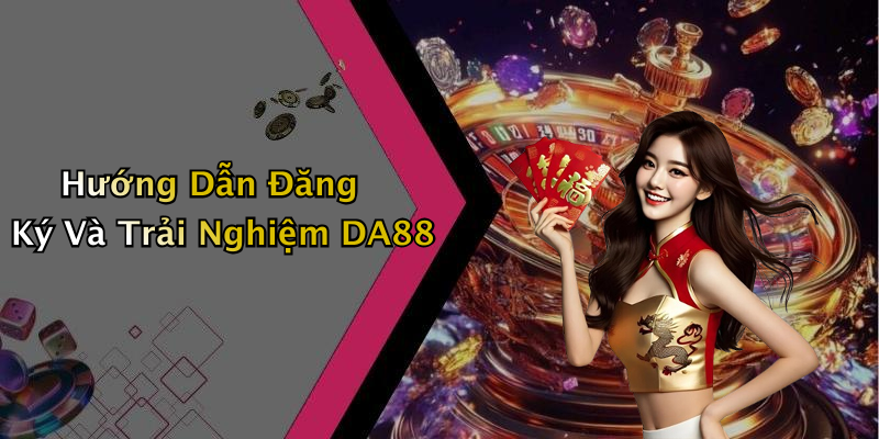 Hướng Dẫn Đăng Ký Và Trải Nghiệm DA88
