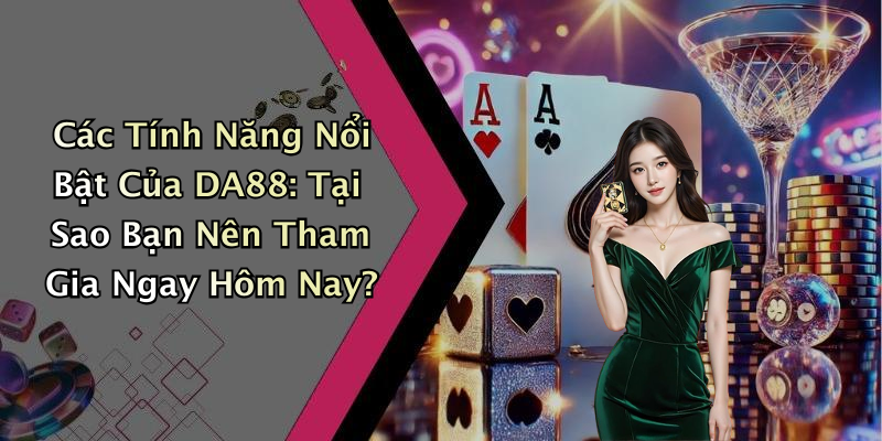 Các Tính Năng Nổi Bật Của DA88: Tại Sao Bạn Nên Tham Gia Ngay Hôm Nay?