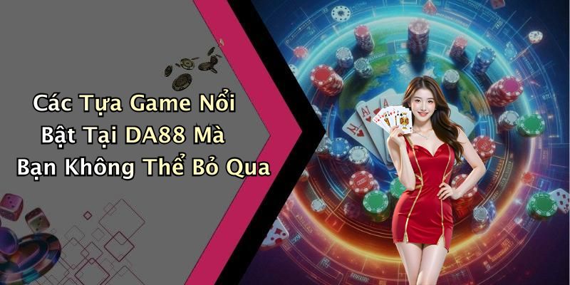 Các Tựa Game Nổi Bật Tại DA88 Mà Bạn Không Thể Bỏ Qua