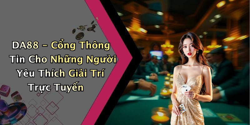 DA88 - Cổng Thông Tin Cho Những Người Yêu Thích Giải Trí Trực Tuyến