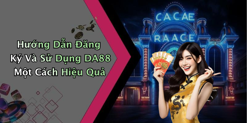 Hướng Dẫn Đăng Ký Và Sử Dụng DA88 Một Cách Hiệu Quả