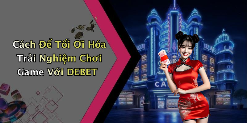 Cách Để Tối Ơi Hóa Trải Nghiệm Chơi Game Với DEBET