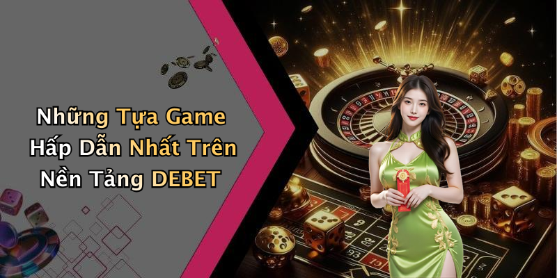 Những Tựa Game Hấp Dẫn Nhất Trên Nền Tảng DEBET