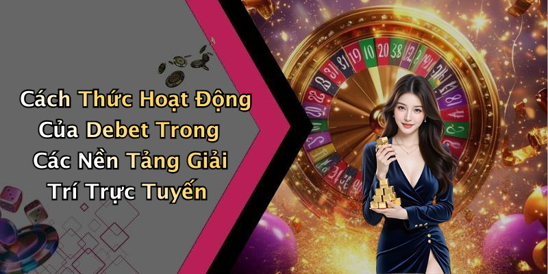Cách Thức Hoạt Động Của Debet Trong Các Nền Tảng Giải Trí Trực Tuyến