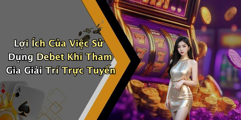 Lợi Ích Của Việc Sử Dụng Debet Khi Tham Gia Giải Trí Trực Tuyến