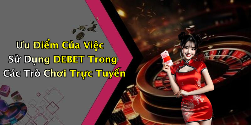 Ưu Điểm Của Việc Sử Dụng DEBET Trong Các Trò Chơi Trực Tuyến