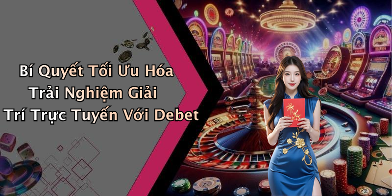 Bí Quyết Tối Ưu Hóa Trải Nghiệm Giải Trí Trực Tuyến Với Debet