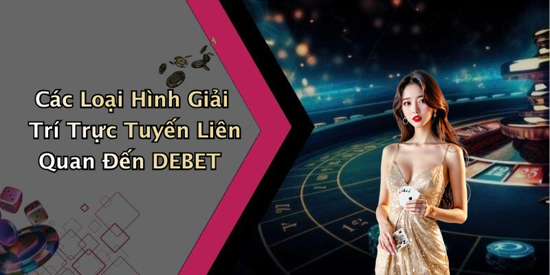 Các Loại Hình Giải Trí Trực Tuyến Liên Quan Đến DEBET