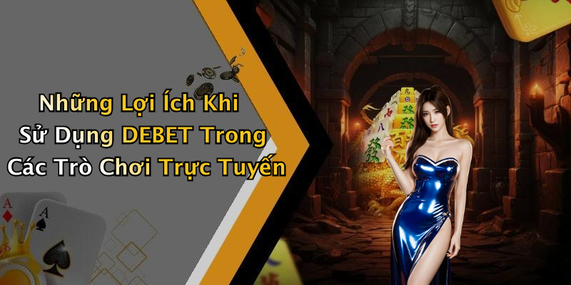 Những Lợi Ích Khi Sử Dụng DEBET Trong Các Trò Chơi Trực Tuyến