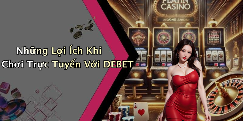 Những Lợi Ích Khi Chơi Trực Tuyến Với DEBET