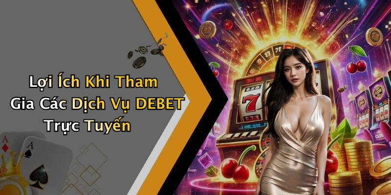 Lợi Ích Khi Tham Gia Các Dịch Vụ DEBET Trực Tuyến