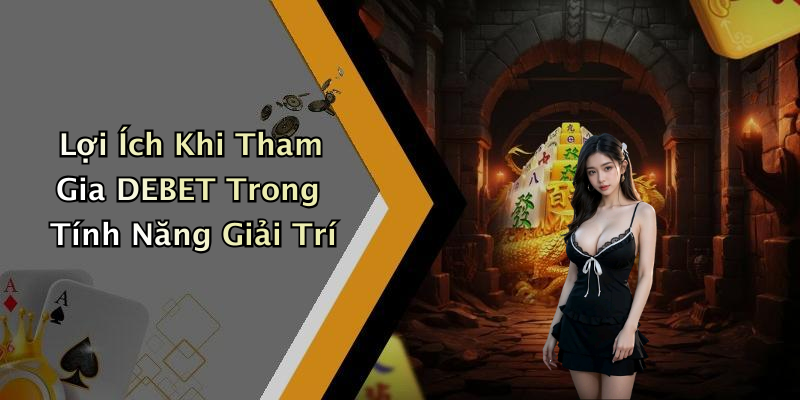Lợi Ích Khi Tham Gia DEBET Trong Tính Năng Giải Trí