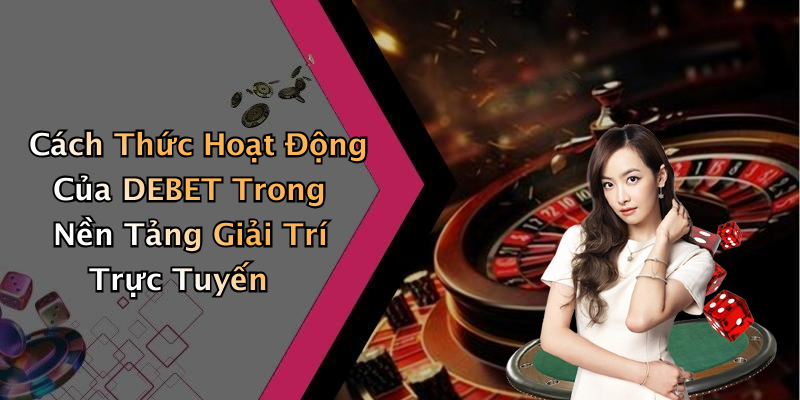 Cách Thức Hoạt Động Của DEBET Trong Nền Tảng Giải Trí Trực Tuyến